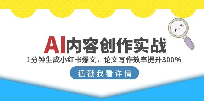 AI内容创作实战：1分钟生成小红书爆文，论文写作效率提升300%-网创资源大全