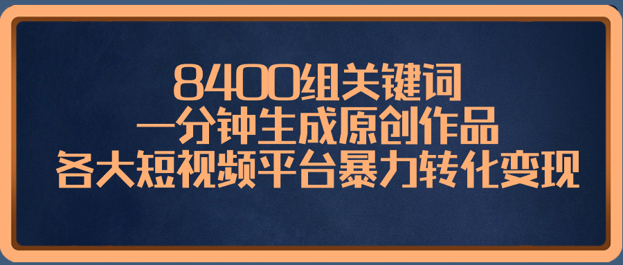 8400组关键词，一分钟生成原创作品，各大短视频平台暴力转化变现-网创资源大全