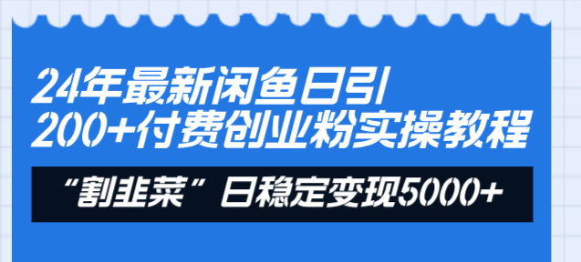 24年最新闲鱼日引200+付费创业粉，割韭菜每天5000+收益实操教程！-网创资源大全