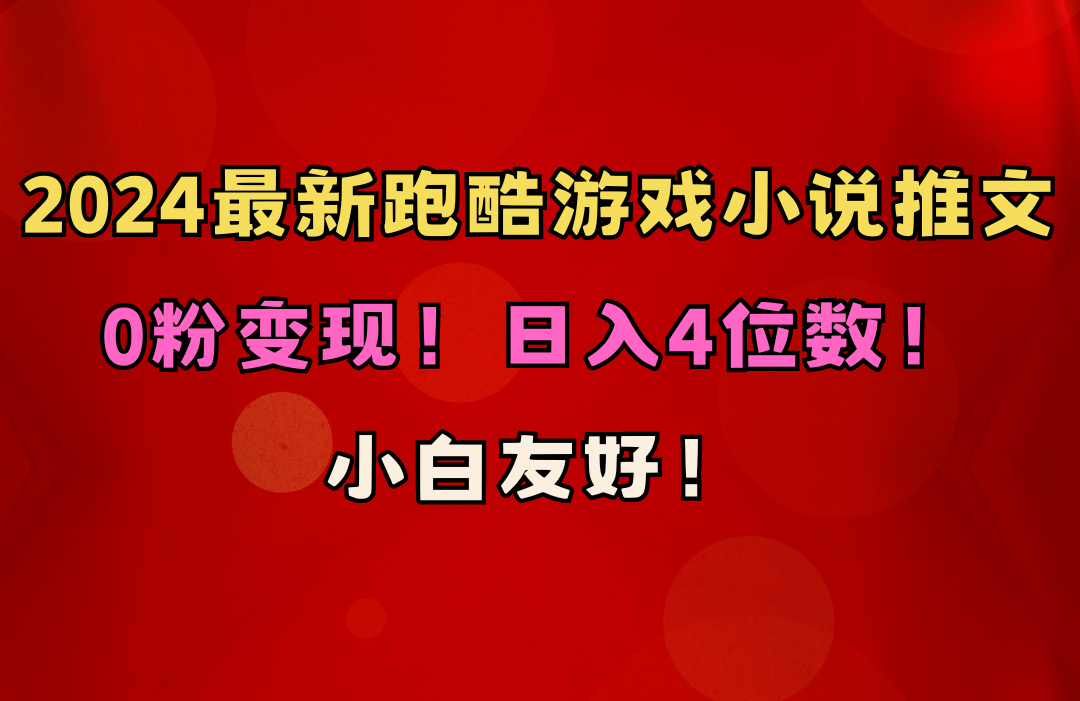 新手友善！0粉转现！日赚4个数！跑酷手游小说推文新项目-网创资源大全