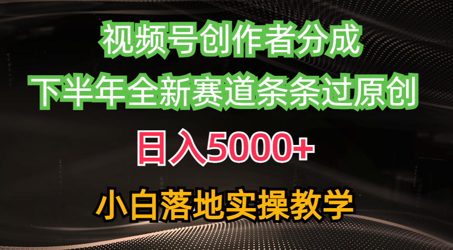 微信视频号原创者分为全新游戏玩法，日赚5000   后半年全新生态一条条过原创设计，小…-网创资源大全