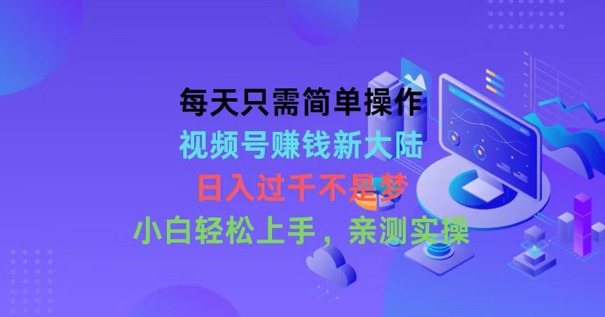 每天只需易操作，微信视频号挣钱新世界，日入了千指日可待，新手快速上手，…-网创资源大全