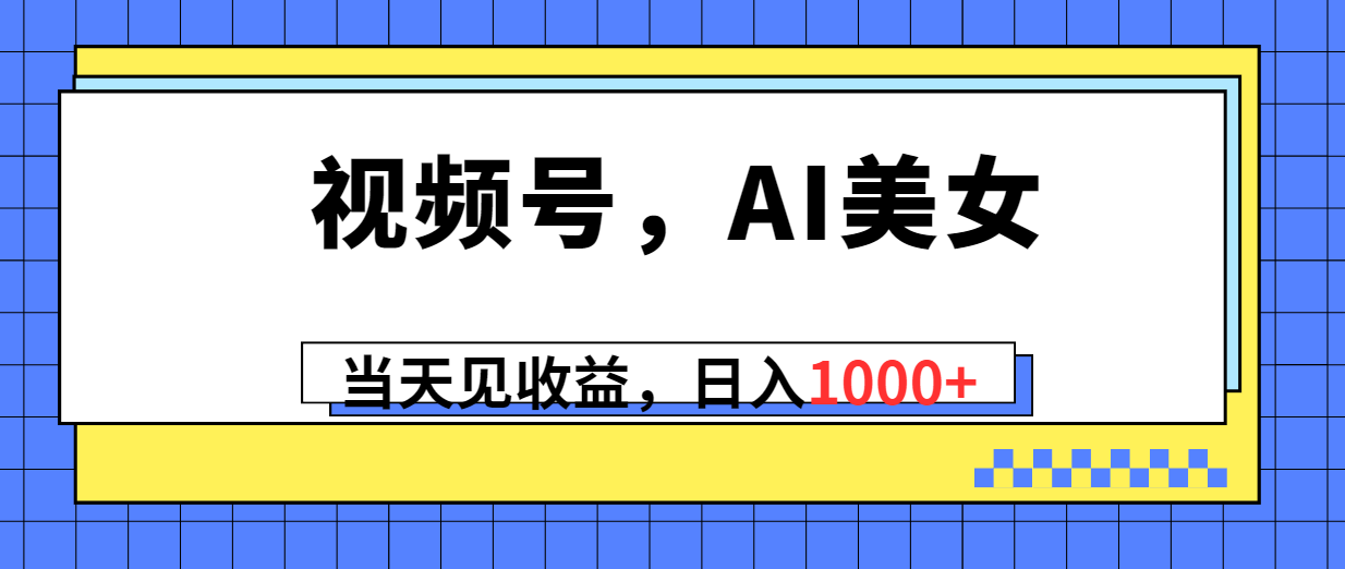 微信视频号，Ai漂亮美女，当日见盈利，日入1000-网创资源大全