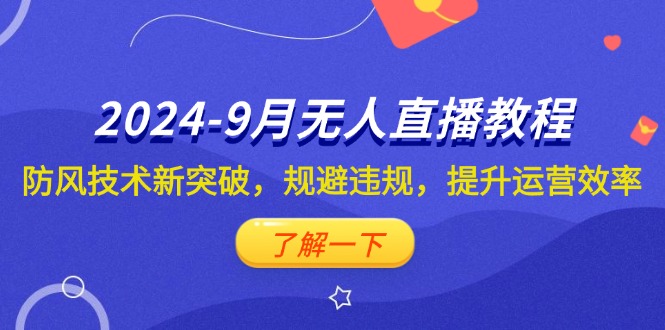 2024-9月抖音无人直播教程：防风技术新突破，规避违规，提升运营效率-网创资源大全