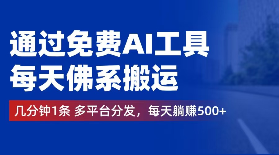 通过免费AI工具，每天佛系搬运。几分钟1条多平台分发，每天躺赚500+-网创资源大全
