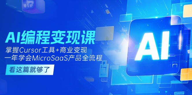 AI编程变现课：掌握Cursor工具+商业变现，一年学会MicroSaaS产品全流程-网创资源大全