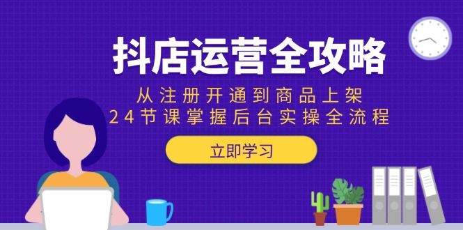 抖店运营全攻略：从注册开通到商品上架，24节课掌握后台实操全流程-网创资源大全