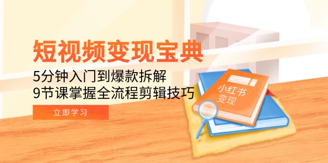 短视频变现宝典：5分钟入门到爆款拆解，9节课掌握全流程剪辑技巧-网创资源大全
