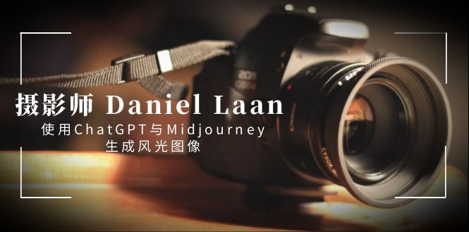 摄像师 Daniel Laan 应用ChatGPT与Midjourney形成风景图象-中英字幕-网创资源大全