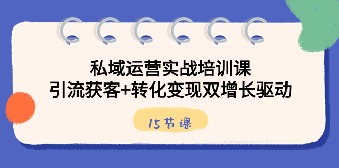 私域流量运营实战培训课，引流方法拓客 转换转现双增长推动-网创资源大全