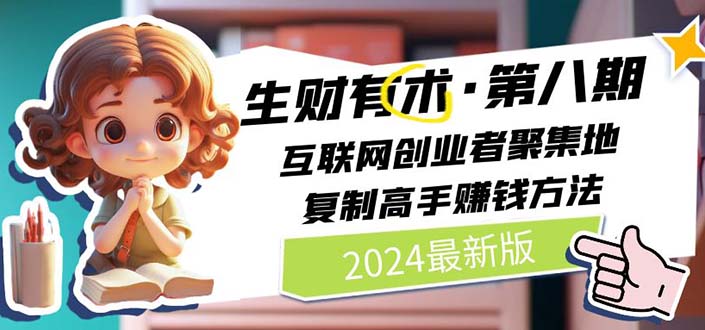 2024生财有术·第八期 互联网创业者聚集地，复制高手赚钱方法(5月9日更新)-网创资源大全