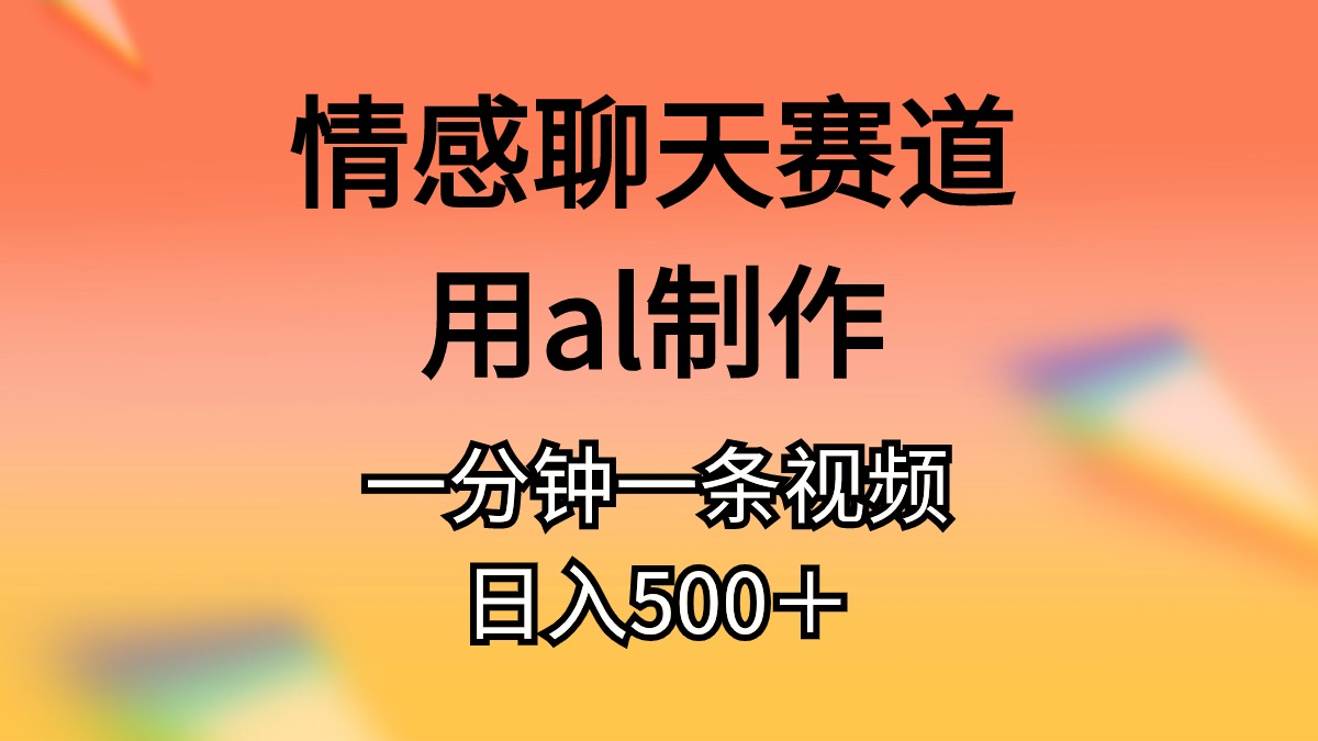 情感聊天跑道用al制做一分钟一条视频日入500＋-网创资源大全