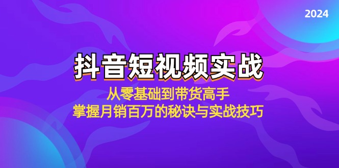 抖音短视频实战：从零基础到带货高手，掌握月销百万的秘诀与实战技巧-网创资源大全