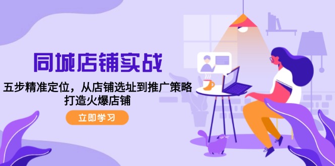同城店铺实战：五步精准定位，从店铺选址到推广策略，打造火爆店铺-网创资源大全