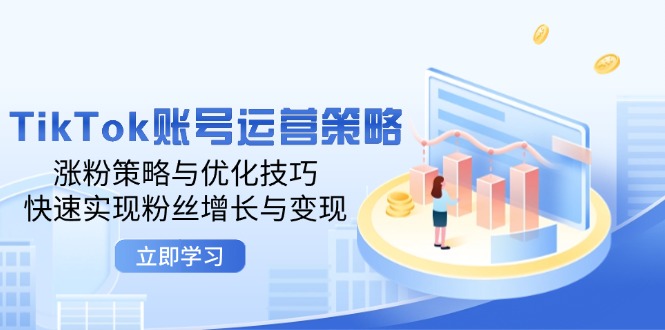 TikTok账号运营策略：涨粉策略与优化技巧，快速实现粉丝增长与变现-网创资源大全